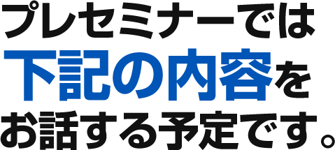 プレセミナーでは下記の内容をお話する予定です。