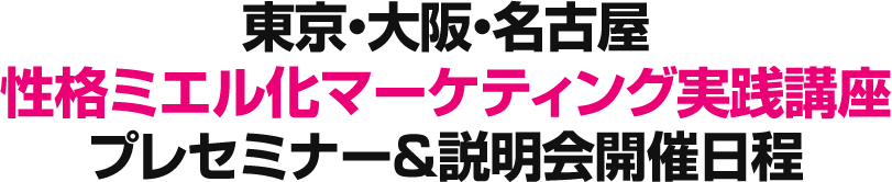 東京・大阪・名古屋性格ミエル化マーケティング実践講座プレセミナー&説明会開催日程