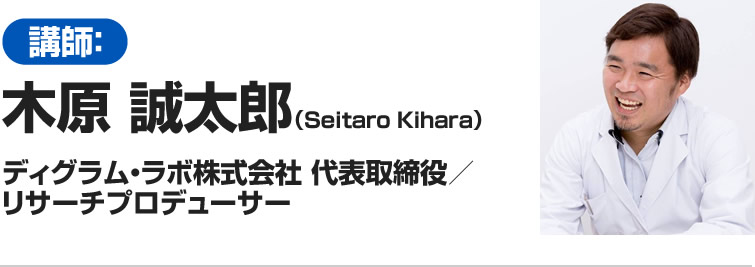 講師:木原 誠太郎(Seitaro Kihara) ディグラム・ラボ株式会社 代表取締役/リサーチプロデューサー