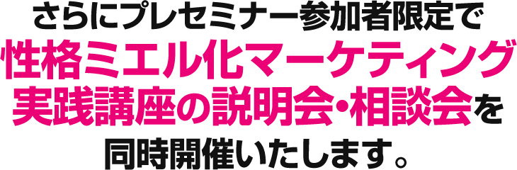 さらにプレセミナー参加者限定で性格ミエル化マーケティング実践講座の説明会・相談会を同時開催いたします。